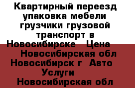 Квартирный переезд упаковка мебели грузчики грузовой транспорт в Новосибирске › Цена ­ 350 - Новосибирская обл., Новосибирск г. Авто » Услуги   . Новосибирская обл.